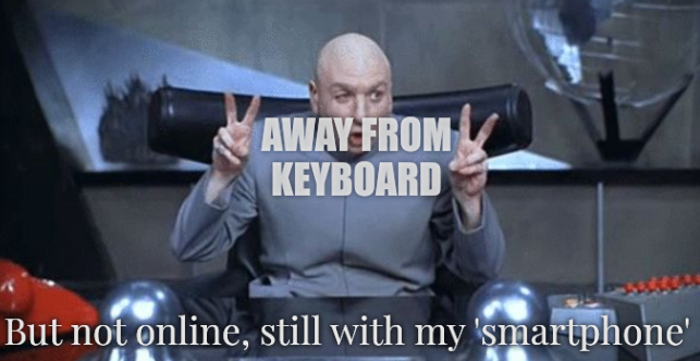 Away from keyboard; But not online, still with my 'smartphone'