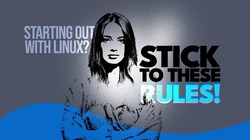 starting out with Linux Stick To These Rules