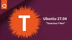 Tux Machines — Ubuntu 27.04 “Tenacious T-Rex” Is Slated for Release on ...